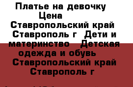 Платье на девочку › Цена ­ 400 - Ставропольский край, Ставрополь г. Дети и материнство » Детская одежда и обувь   . Ставропольский край,Ставрополь г.